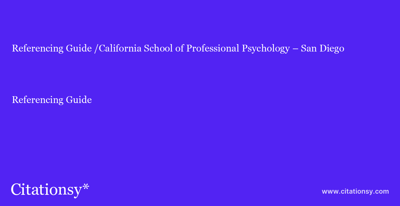 Referencing Guide: /California School of Professional Psychology – San Diego